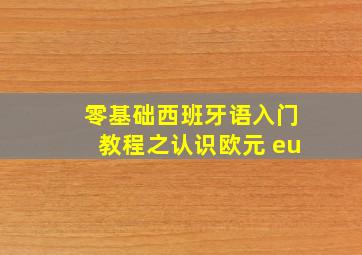 零基础西班牙语入门教程之认识欧元 eu